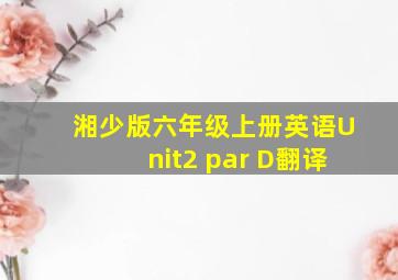 湘少版六年级上册英语Unit2 par D翻译